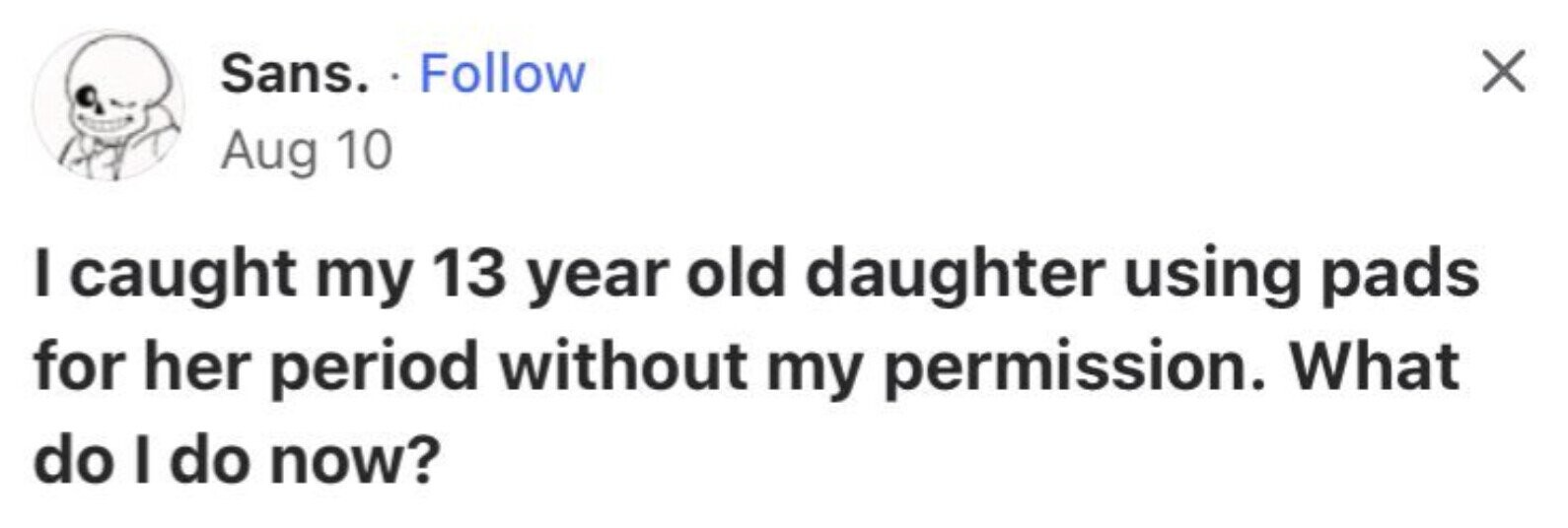 X Sans. Follow Aug 10 I caught my 13 year old daughter using pads for her period without my permission. What do I do now?