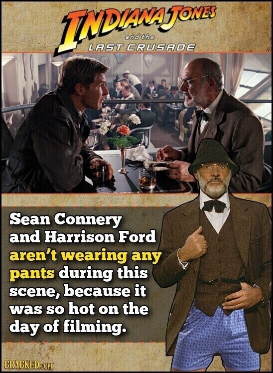 INDIANAJONES and the LAST CRUSADE Sean Connery and Harrison Ford aren't wearing any pants during this scene, because it was so hot on the day of filming. CRACKED.COM