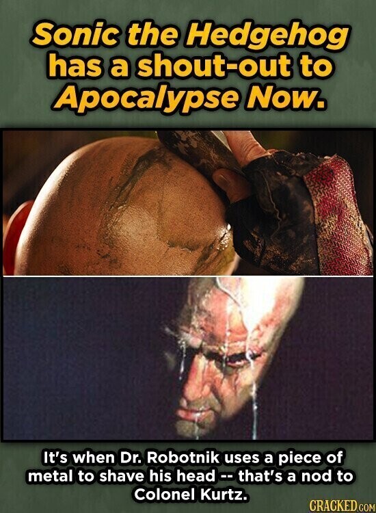 Sonic the Hedgehog has a shout-out to Apocalypse Now. It's when Dr. Robotnik uses a piece of metal to shave his head -- that's a nod to Colonel Kurtz. CRACKED.COM