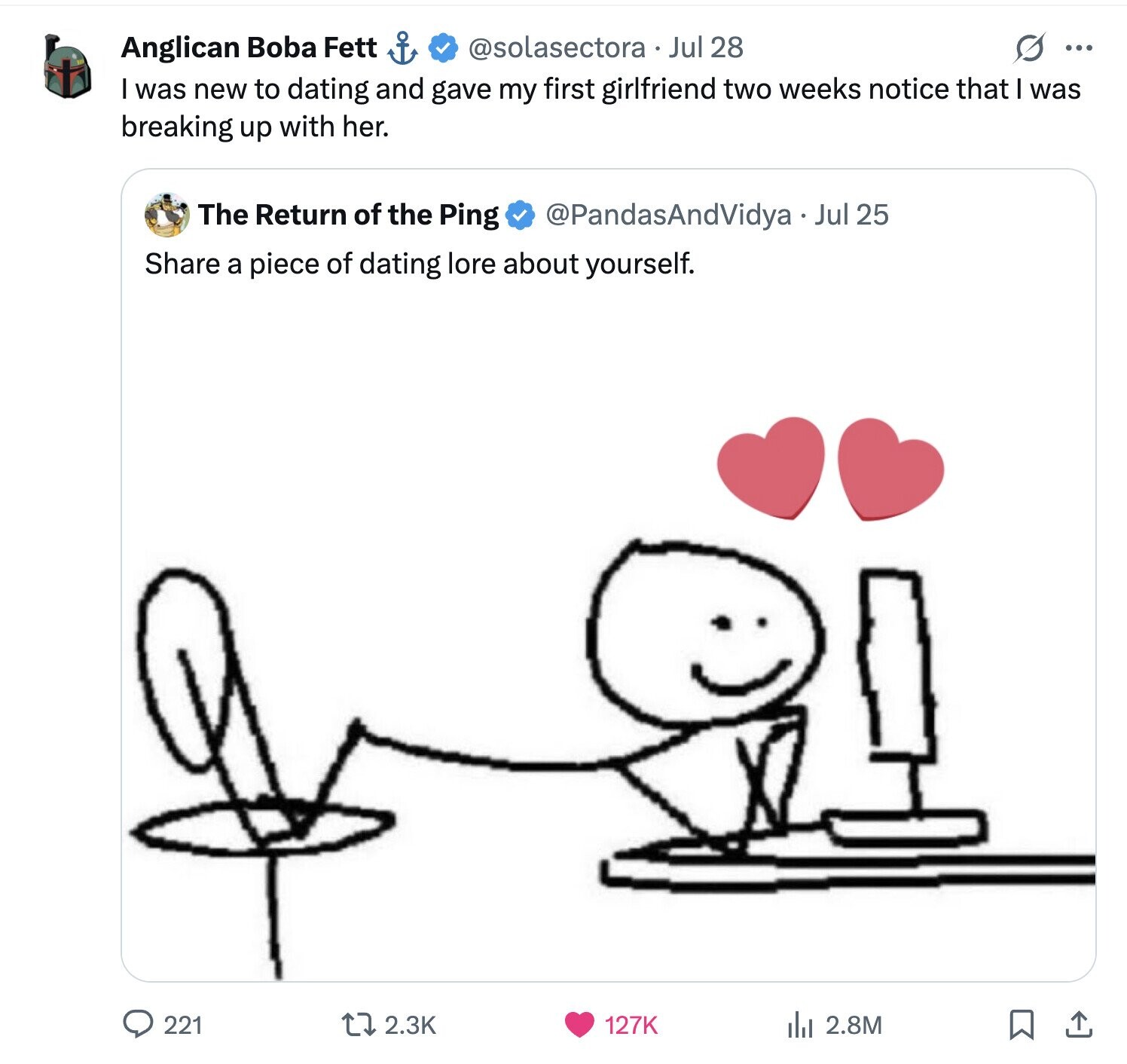 @solasectora Jul 28 S ... Anglican Boba Fett was new to dating and gave my first girlfriend two weeks notice that I was breaking up with her. The Return of the Ping @PandasAndVidya Jul 25 Share a piece of dating lore about yourself. 221 2.3K 127K del 2.8M 