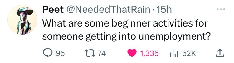 Peet @NeededThatRain. 15h What are some beginner activities for someone getting into unemployment? 95 74 1,335 52K
