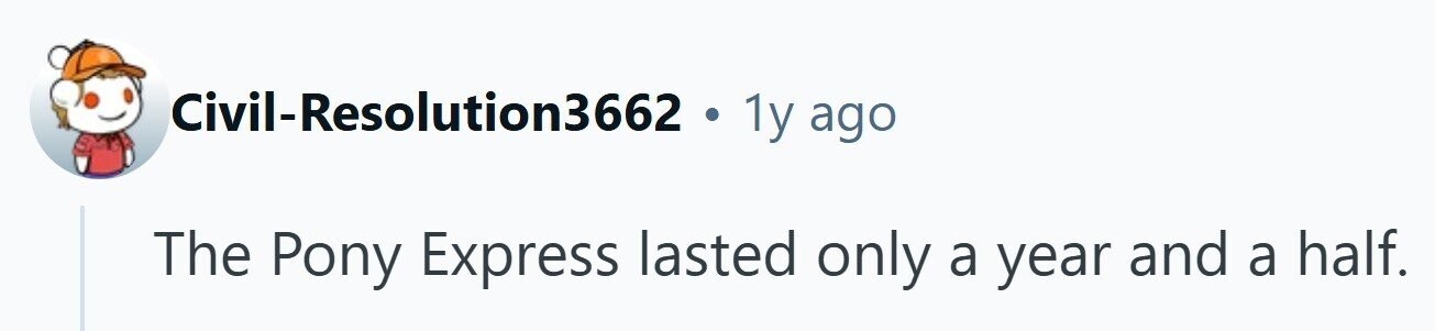 Civil-Resolution3662 . 1y ago The Pony Express lasted only a year and a half. 