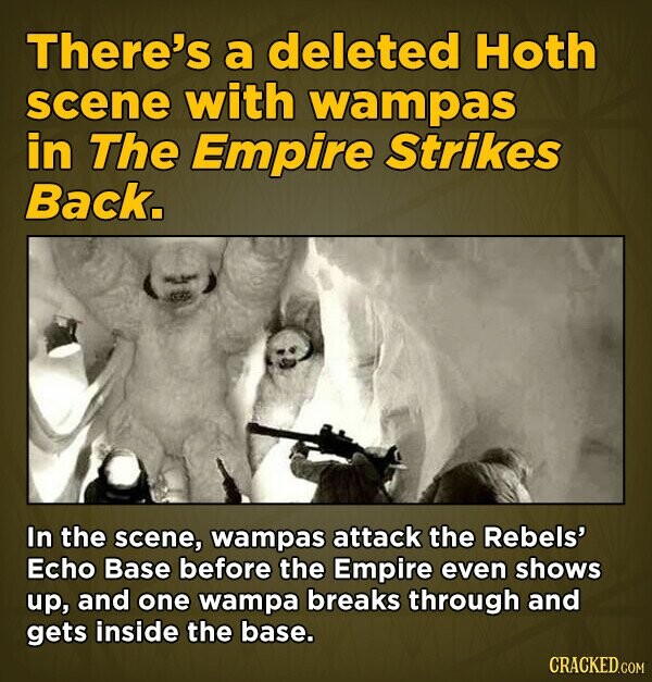 There's a deleted Hoth scene with wampas in The Empire Strikes Back. In the scene, wampas attack the Rebels' Echo Base before the Empire even shows up, and one wampa breaks through and gets inside the base. CRACKED.COM