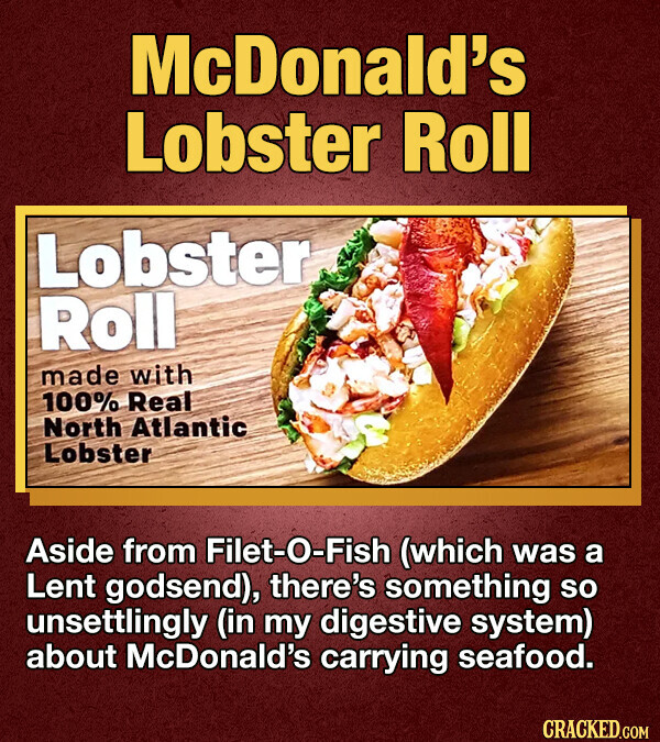 McDonald's Lobster Roll Lobster Roll made with 100% Real North Atlantic Lobster Aside from Filet-O-Fish (which was a Lent godsend), there's something so unsettlingly (in my digestive system) about McDonald's carrying seafood. CRACKED.COM