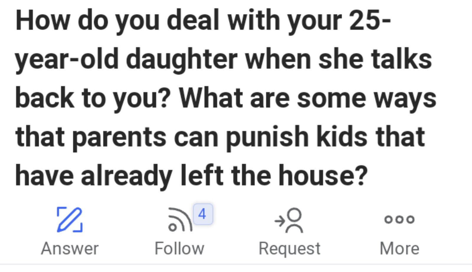 How do you deal with your 25- year-old daughter when she talks back to you? What are some ways that parents can punish kids that have already left the house? 4 ... Answer Follow Request More