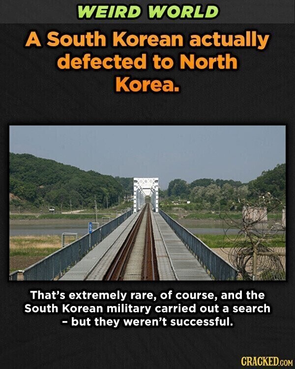 WEIRD WORLD A South Korean actually defected to North Korea. That's extremely rare, of course, and the South Korean military carried out a search - but they weren't successful. CRACKED.COM
