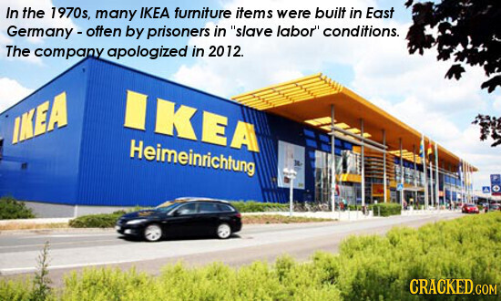 In the 1970s, many IKEA furniture items were built in East Germany-often by prisoners in slave labor conditions. The company apologized in 2012. IKEA IKEA Heimeinrichtung - CRACKED.COM