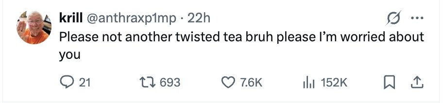 krill @anthraxp1mp 22h ... Please not another twisted tea bruh please I'm worried about you 21 693 7.6K 152K