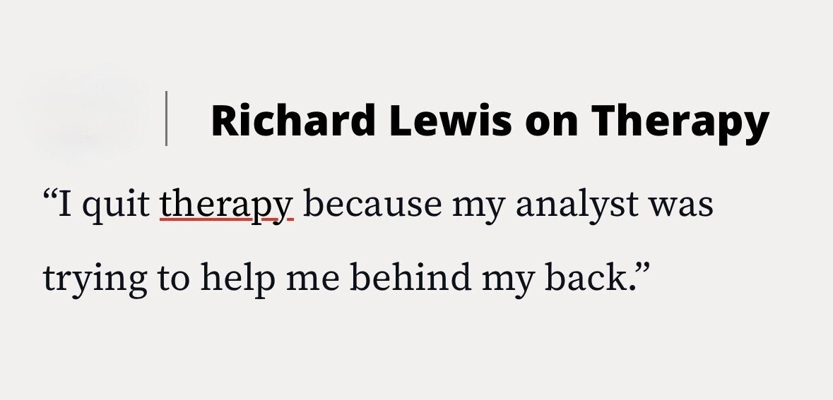 Richard Lewis on Therapy I quit therapy. because my analyst was trying to help me behind my back.
