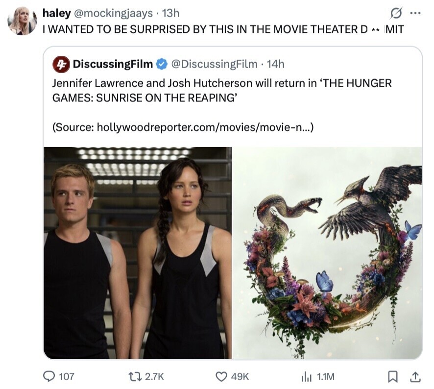 G ... haley @mockingjaays 13h I WANTED TO BE SURPRISED BY THIS IN THE MOVIE THEATER D ** MIT 4F DiscussingFilm @DiscussingFilm. 14h Jennifer Lawrence and Josh Hutcherson will return in 'THE HUNGER GAMES: SUNRISE ON THE REAPING' (Source: hollywoodreporter.com/movies/movie-n...) 107 2.7K 49K 1.1M 