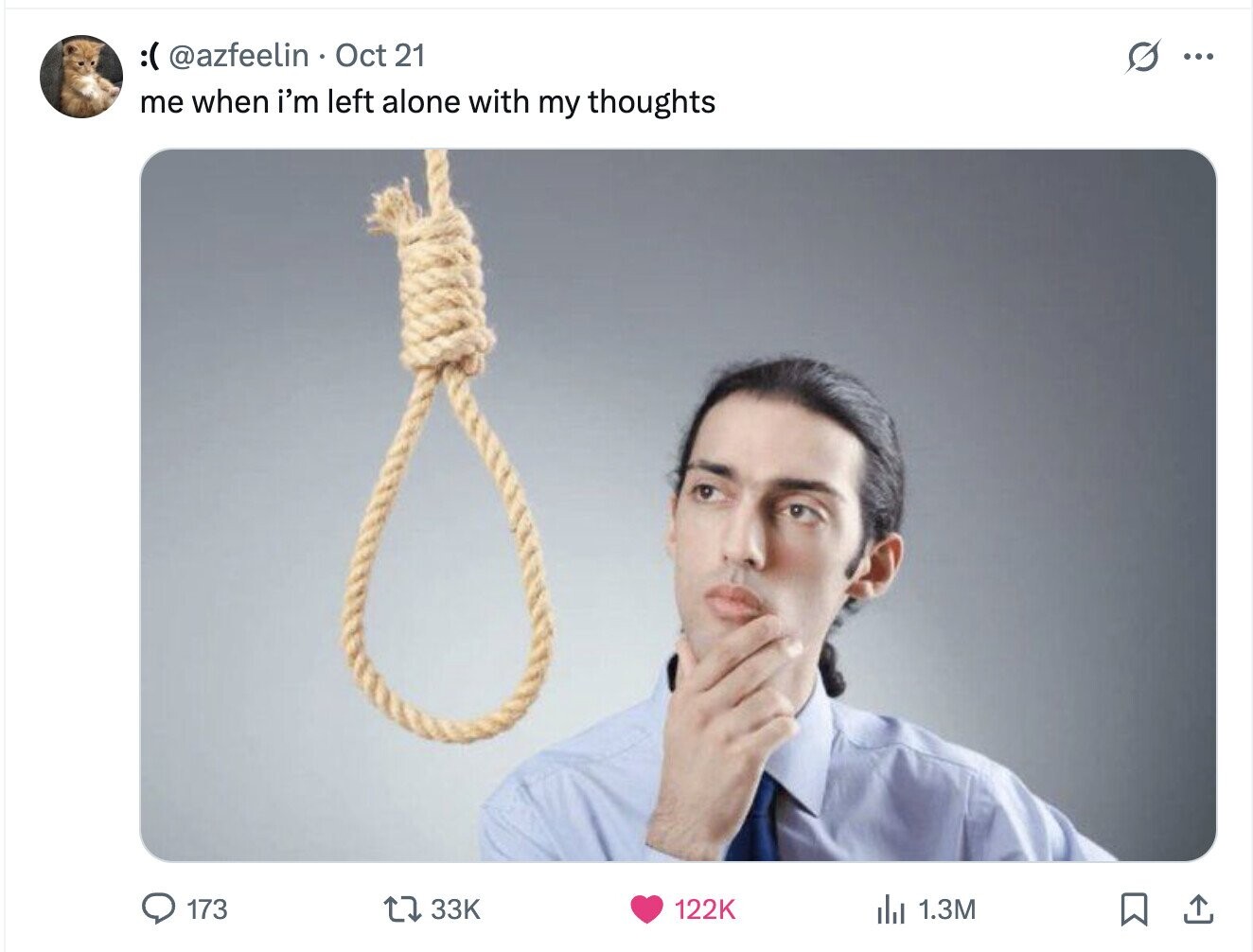 :( @azfeelin Oct 21 S ... me when i'm left alone with my thoughts 173 33K 122K del 1.3M