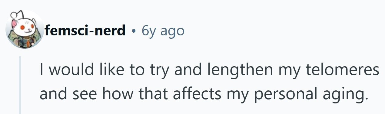 femsci-nerd . 6y ago I would like to try and lengthen my telomeres and see how that affects my personal aging.
