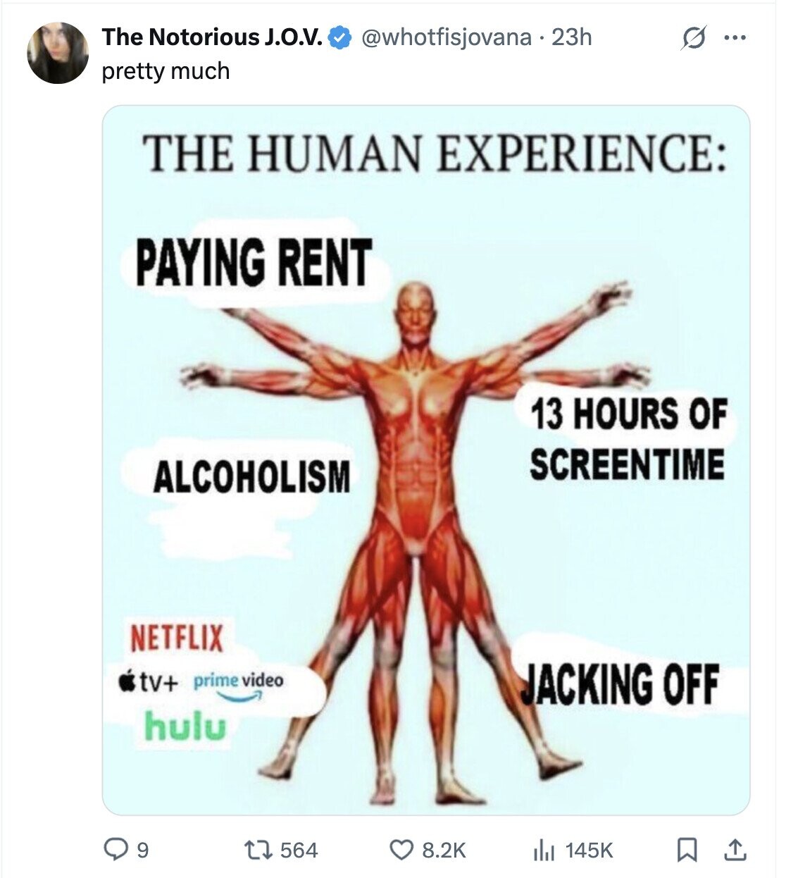 The Notorious J.O.V. @whotfisjovana 23h s ... pretty much THE HUMAN EXPERIENCE: PAYING RENT 13 HOURS OF SCREENTIME ALCOHOLISM NETFLIX tv+ prime video JACKING OFF hulu 9 564 8.2K 145K