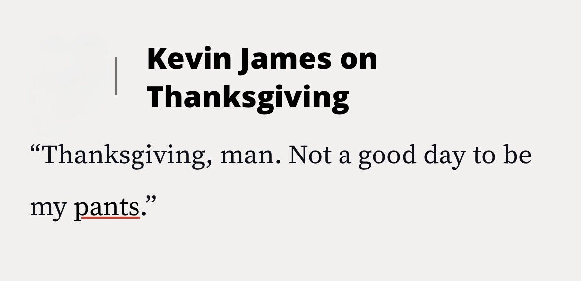 Kevin James on Thanksgiving Thanksgiving, man. Not a good day to be my pants.