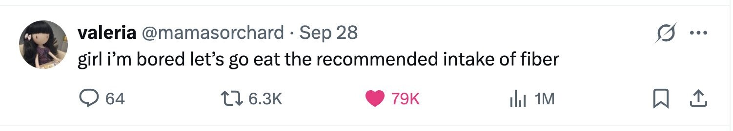 valeria @mamasorchard Sep 28 ... girl i'm bored let's go eat the recommended intake of fiber 64 6.3K 79K del 1M 