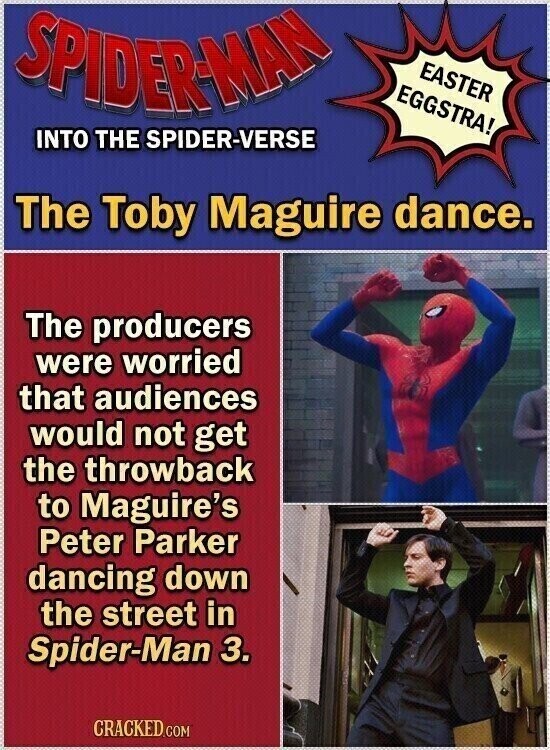SPIDER-MAN EASTER EGGSTRA! INTO THE SPIDER-VERSE The Toby Maguire dance. The producers were worried that audiences would not get the throwback to Maguire's Peter Parker dancing down the street in Spider-Man 3. CRACKED.COM