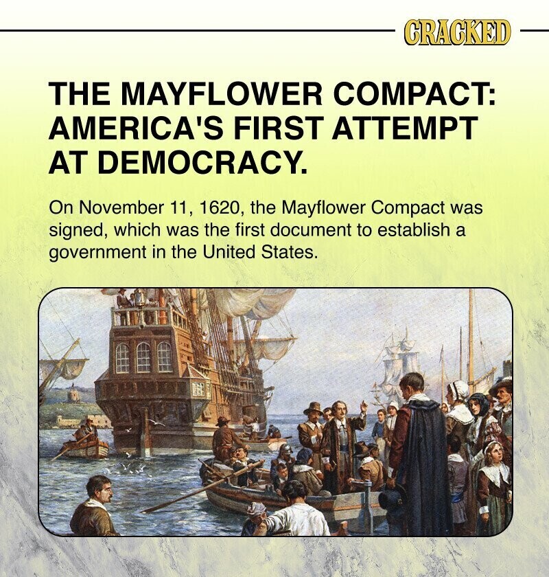 CRACKED THE MAYFLOWER COMPACT: AMERICA'S FIRST ATTEMPT AT DEMOCRACY. On November 11, 1620, the Mayflower Compact was signed, which was the first document to establish a government in the United States.