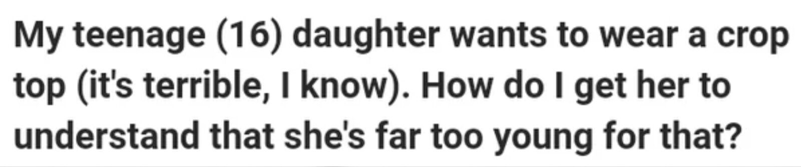 My teenage (16) daughter wants to wear a crop top (it's terrible, I know). How do I get her to understand that she's far too young for that?
