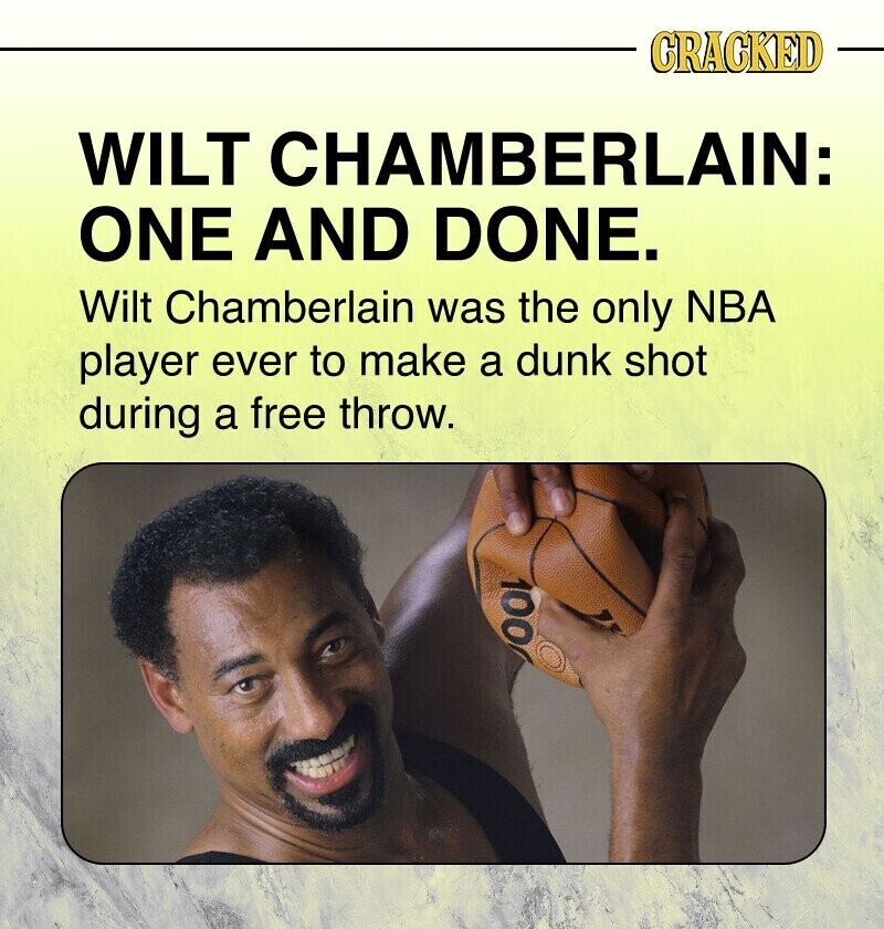 CRACKED WILT CHAMBERLAIN: ONE AND DONE. Wilt Chamberlain was the only NBA player ever to make a dunk shot during a free throw. 100