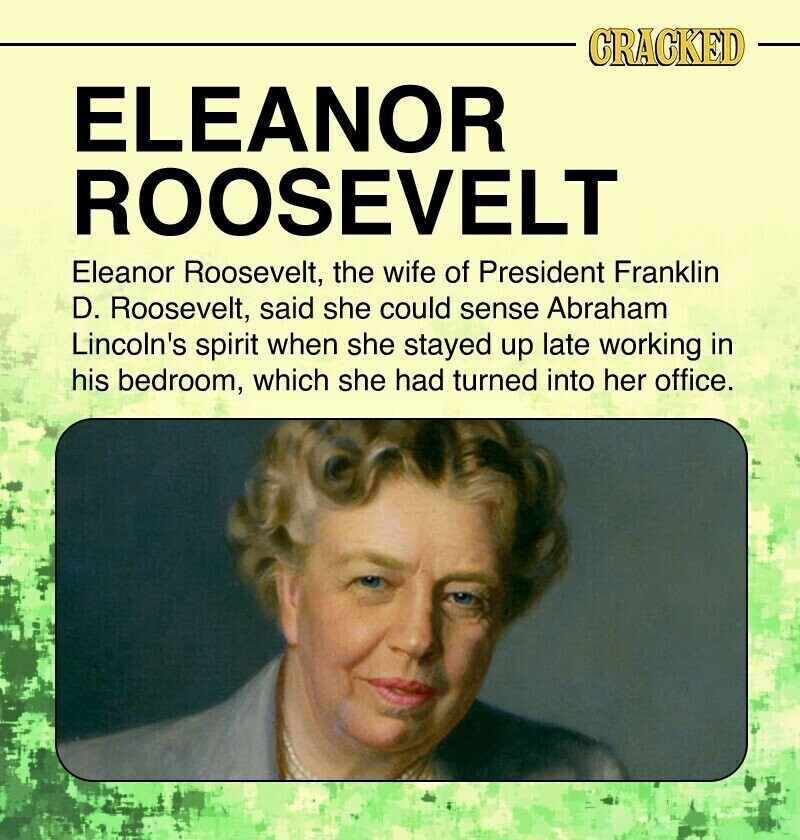 CRACKED ELEANOR ROOSEVELT Eleanor Roosevelt, the wife of President Franklin D. Roosevelt, said she could sense Abraham Lincoln's spirit when she stayed up late working in his bedroom, which she had turned into her office.