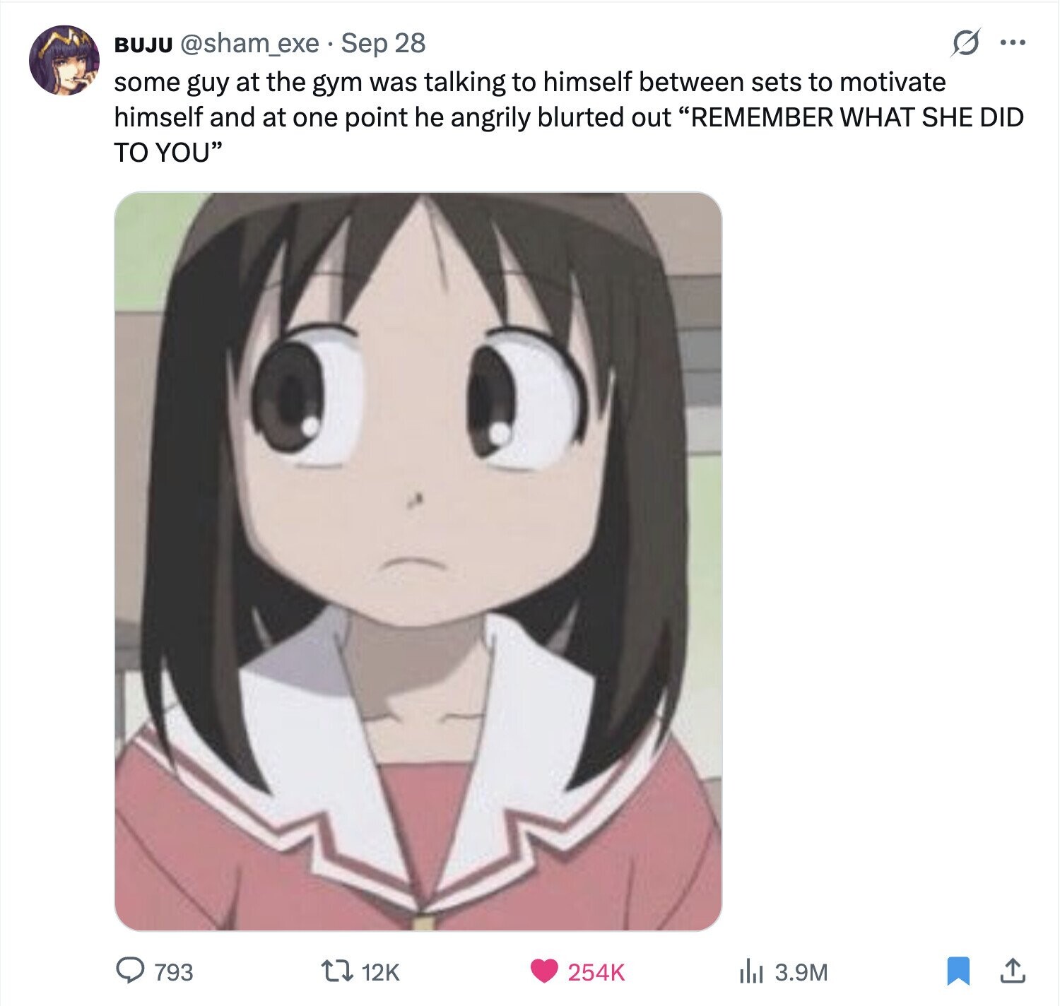 S ... BUJU @sham_exe Sep 28 some guy at the gym was talking to himself between sets to motivate himself and at one point he angrily blurted out REMEMBER WHAT SHE DID TO YOU 793 12K du 3.9M 254K 