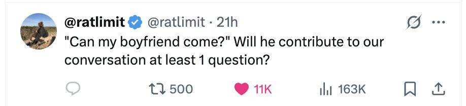 @ratlimit @ratlimit. 21h ... Can my boyfriend come? Will he contribute to our conversation at least 1 question? 500 11K 163K