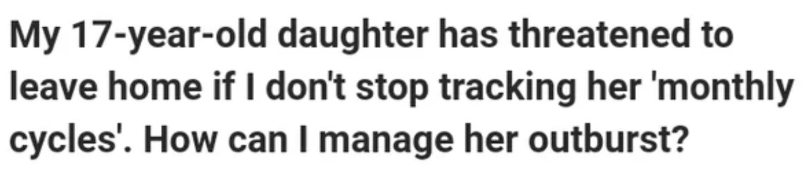 My 17-year-old daughter has threatened to leave home if I don't stop tracking her 'monthly cycles'. How can I manage her outburst?