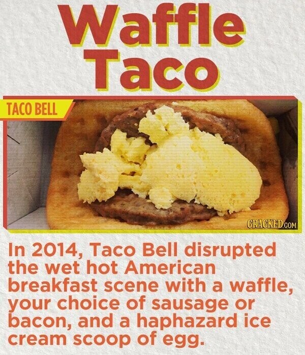 Waffle Taco TACO BELL CRACKED.COM In 2014, Taco Bell disrupted the wet hot American breakfast scene with a waffle, your choice of sausage or bacon, and a haphazard ice cream scoop of egg.