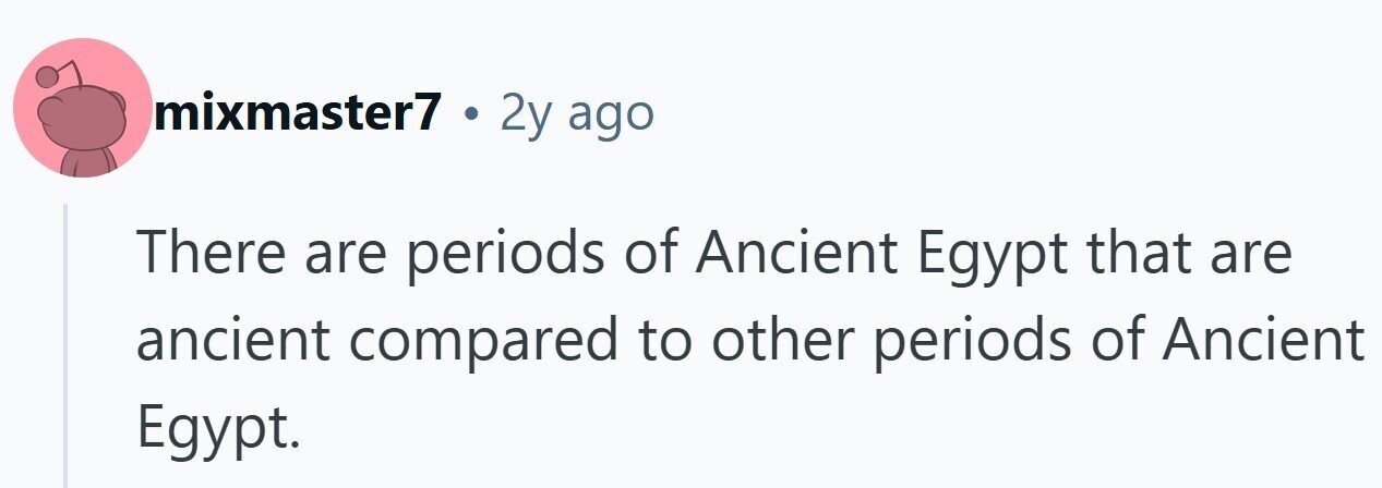 mixmaster7 . 2y ago There are periods of Ancient Egypt that are ancient compared to other periods of Ancient Egypt.