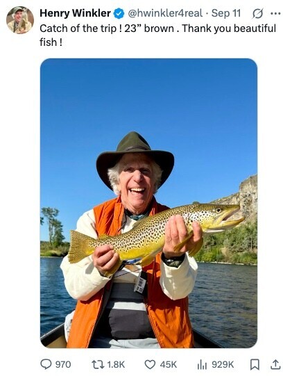 @hwinkler4real Sep 11 G ... Henry Winkler Catch of the trip ! 23 brown. Thank you beautiful fish ! 970 1.8K 45K 929K 