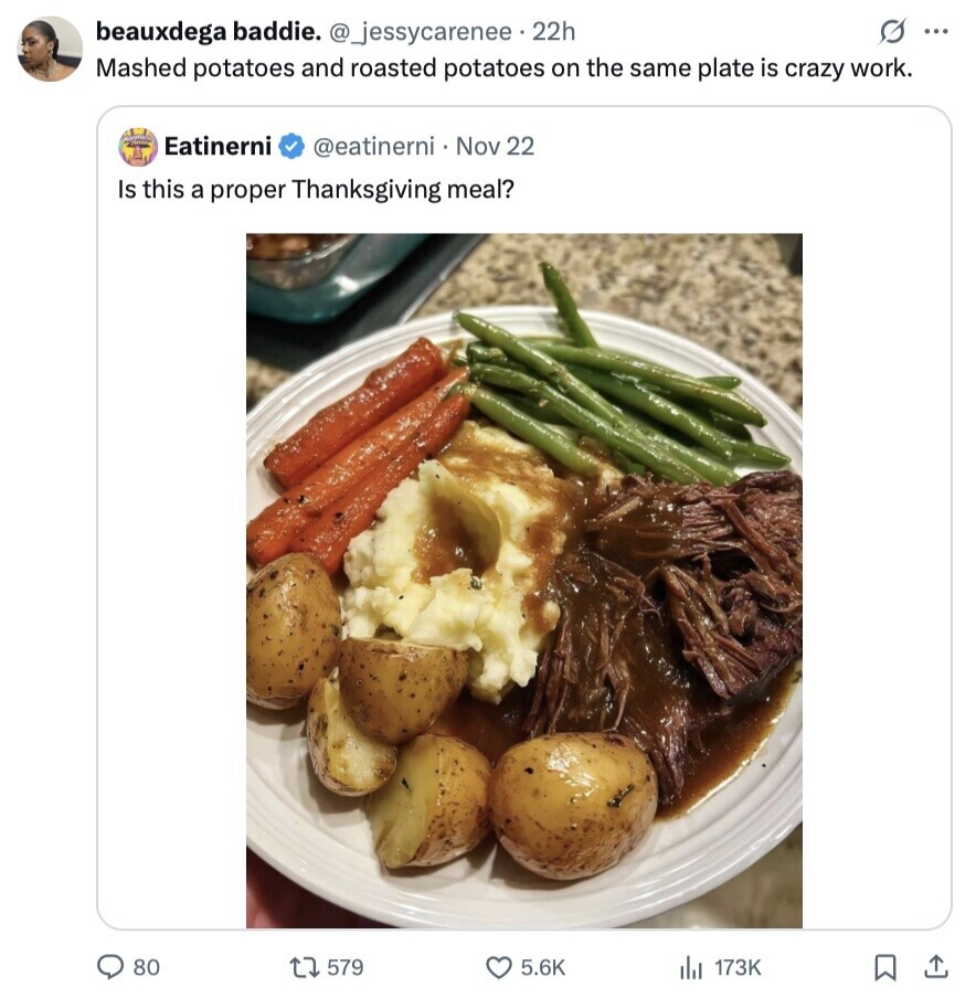 s ... beauxdega baddie. @_jessycarenee 22h Mashed potatoes and roasted potatoes on the same plate is crazy work. adidas Eatinerni @eatinerni Nov 22 Is this a proper Thanksgiving meal? 80 579 5.6K 173K 