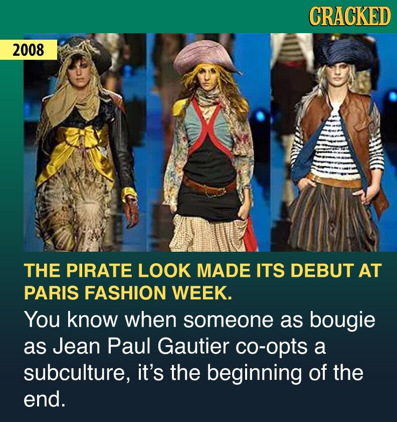 CRACKED 2008 THE PIRATE LOOK MADE ITS DEBUT AT PARIS FASHION WEEK. You know when someone as bougie as Jean Paul Gautier co-opts a subculture, it's the beginning of the end.