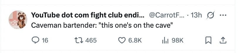 YouTube dot com fight club endi... @CarrotF... 13h ... Caveman bartender: this one's on the cave 16 465 6.8K 98K