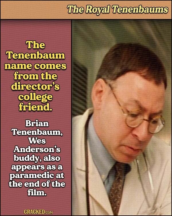 The Royal Tenenbaums The Tenenbaum name comes from the director's college friend. Brian Tenenbaum, Wes Anderson's buddy, also appears as a paramedic at the end of the film. CRACKED.COM