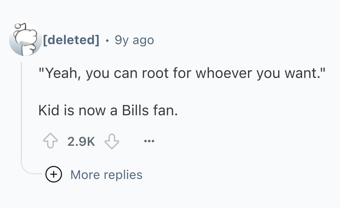 . 9y ago Yeah, you can root for whoever you want. Kid is now a Bills fan. 2.9K ... + More replies