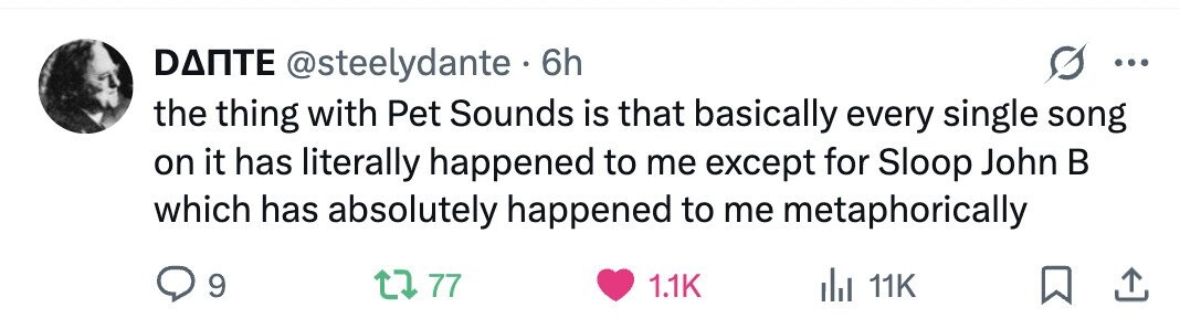 DANTE @steelydante . 6h ... the thing with Pet Sounds is that basically every single song on it has literally happened to me except for Sloop John в which has absolutely happened to me metaphorically 9 77 1.1K del 11K