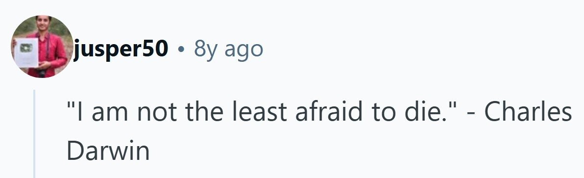 jusper50 . 8y ago I am not the least afraid to die. - Charles Darwin 