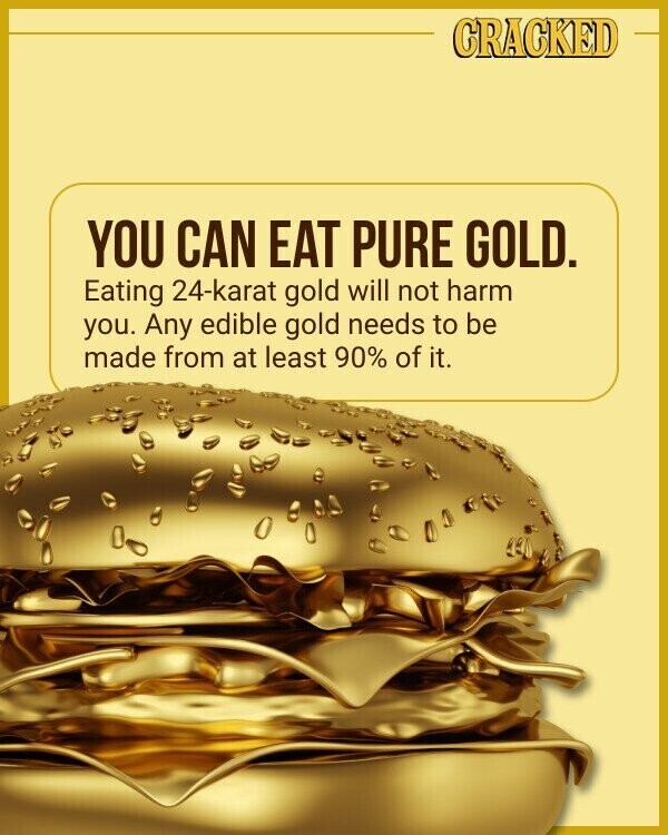 CRACKED YOU CAN EAT PURE GOLD. Eating 24-karat gold will not harm you. Any edible gold needs to be made from at least 90% of it.
