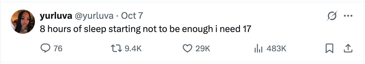 yurluva @yurluva Oct 7 ... 8 hours of sleep starting not to be enough i need 17 76 9.4K 29K 483K 