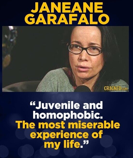 JANEANE GARAFALO CRACKED.COM Juvenile and homophobic. The most miserable experience of my life.