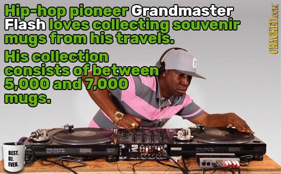 Hip-hop pioneer Grandmaster Flash loves collecting souvenir mugs from his travels. His collection CRACKED.COM G consists of between 5,000 and 7,000 mugs. USA BEST. DJ. EVER.