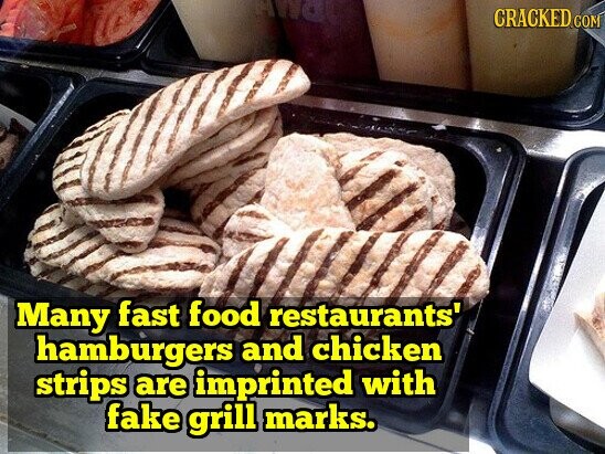 CRACKED COM Many fast food restaurants' hamburgers and chicken strips are imprinted with fake grill marks.