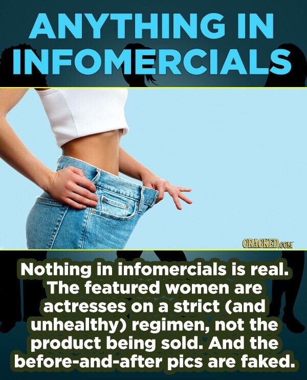 ANYTHING IN INFOMERCIALS CRACKEDCON Nothing in infomercials is real. The featured women are actresses on a strict (and unhealthy) regimen, not the pro