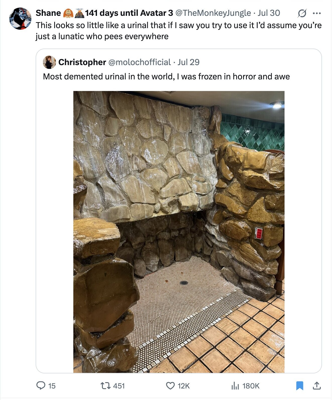 Shane G ... 141 days until Avatar 3 @TheMonkeyJungle Jul 30 This looks so little like a urinal that if saw you try to use it I'd assume you're just a lunatic who pees everywhere Christopher @molochofficial.Jul 29 Most demented urinal in the world, I was frozen in horror and awe 15 451 12K 180K 