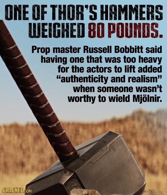 ONE OF THOR'S HAMMERS WEIGHED 80 POUNDS. Prop master Russell Bobbitt said having one that was too heavy for the actors to lift added authenticity and realism when someone wasn't worthy to wield Mjölnir. CRACKED.COM