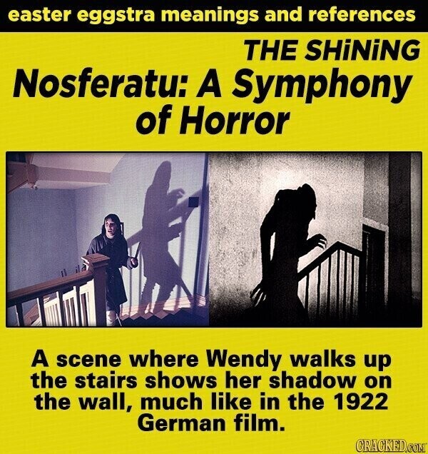 easter eggstra meanings and references THE SHiNiNG Nosferatu: A Symphony of Horror A scene where Wendy walks up the stairs shows her shadow on the wall, much like in the 1922 German film. GRACKED.COM