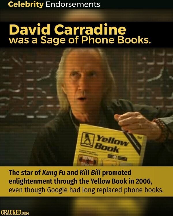 Celebrity Endorsements David Carradine was a Sage of Phone Books. Yellow I Book i - - - - - The star of Kung Fu and Kill Bill promoted enlightenment through the Yellow Book in 2006, even though Google had long replaced phone books. CRACKED.COM