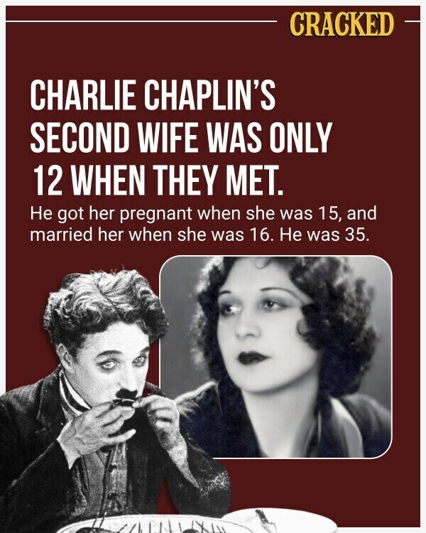 CRACKED CHARLIE CHAPLIN'S SECOND WIFE WAS ONLY 12 WHEN THEY MET. Не got her pregnant when she was 15, and married her when she was 16. Не was 35.