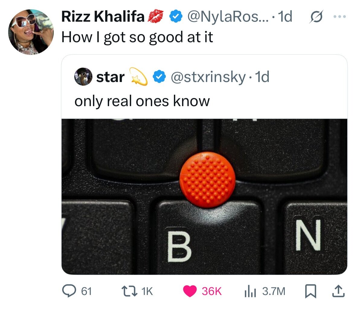 Rizz Khalifa @NylaRos... 1d s ... How I got so good at it star @stxrinsky·· 1d only real ones know N В 61 1K 36K 3.7M