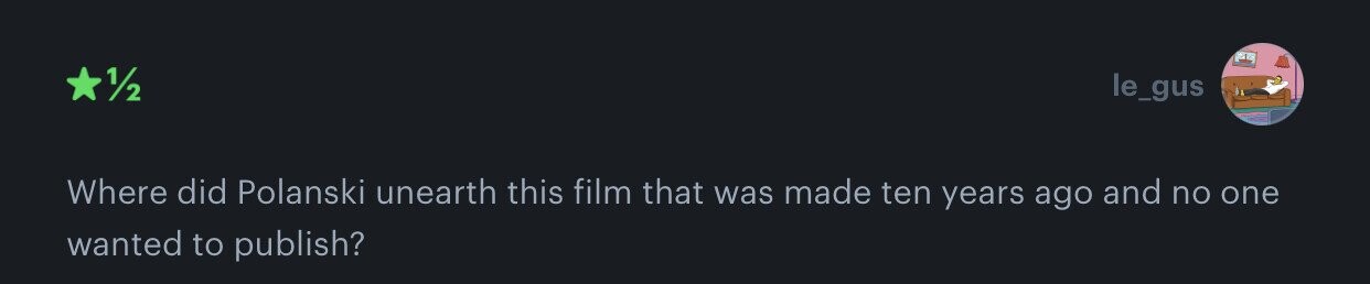 1/2 le_gus Where did Polanski unearth this film that was made ten years ago and no one wanted to publish?